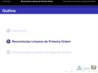 Introduc¸ ˜ao Recorrˆencias Lineares de Primeira Ordem Recorrˆencias Lineares de Segunda Ordem
Outline
1 Introduc¸ ˜ao
2 Recorrˆencias Lineares de Primeira Ordem
3 Recorrˆencias Lineares de Segunda Ordem
 