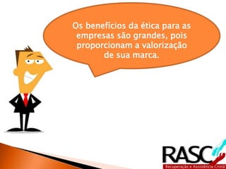 Os benefícios da ética para as
empresas são grandes, pois
proporcionam a valorização
de sua marca.
 