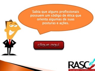 Sabia que alguns profissionais
possuem um código de ética que
orienta algumas de suas
posturas e ações.
 
