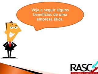Veja a seguir alguns
benefícios de uma
empresa ética.
 
