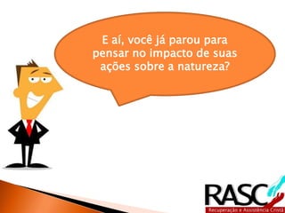 E aí, você já parou para
pensar no impacto de suas
ações sobre a natureza?
 