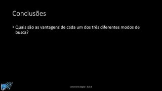 Conclusões
• Quais são as vantagens de cada um dos três diferentes modos de
busca?
Letramento Digital - Aula 4
 