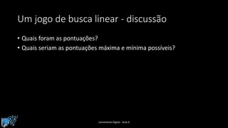 Um jogo de busca linear - discussão
• Quais foram as pontuações?
• Quais seriam as pontuações máxima e mínima possíveis?
Letramento Digital - Aula 4
 