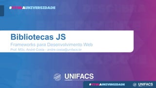 Bibliotecas JS
Frameworks para Desenvolvimento Web
Prof. MSc. André Costa - andre.costa@unifacs.br
 