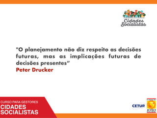 "O planejamento não diz respeito as decisões
futuras, mas as implicações futuras de
decisões presentes”
Peter Drucker
 