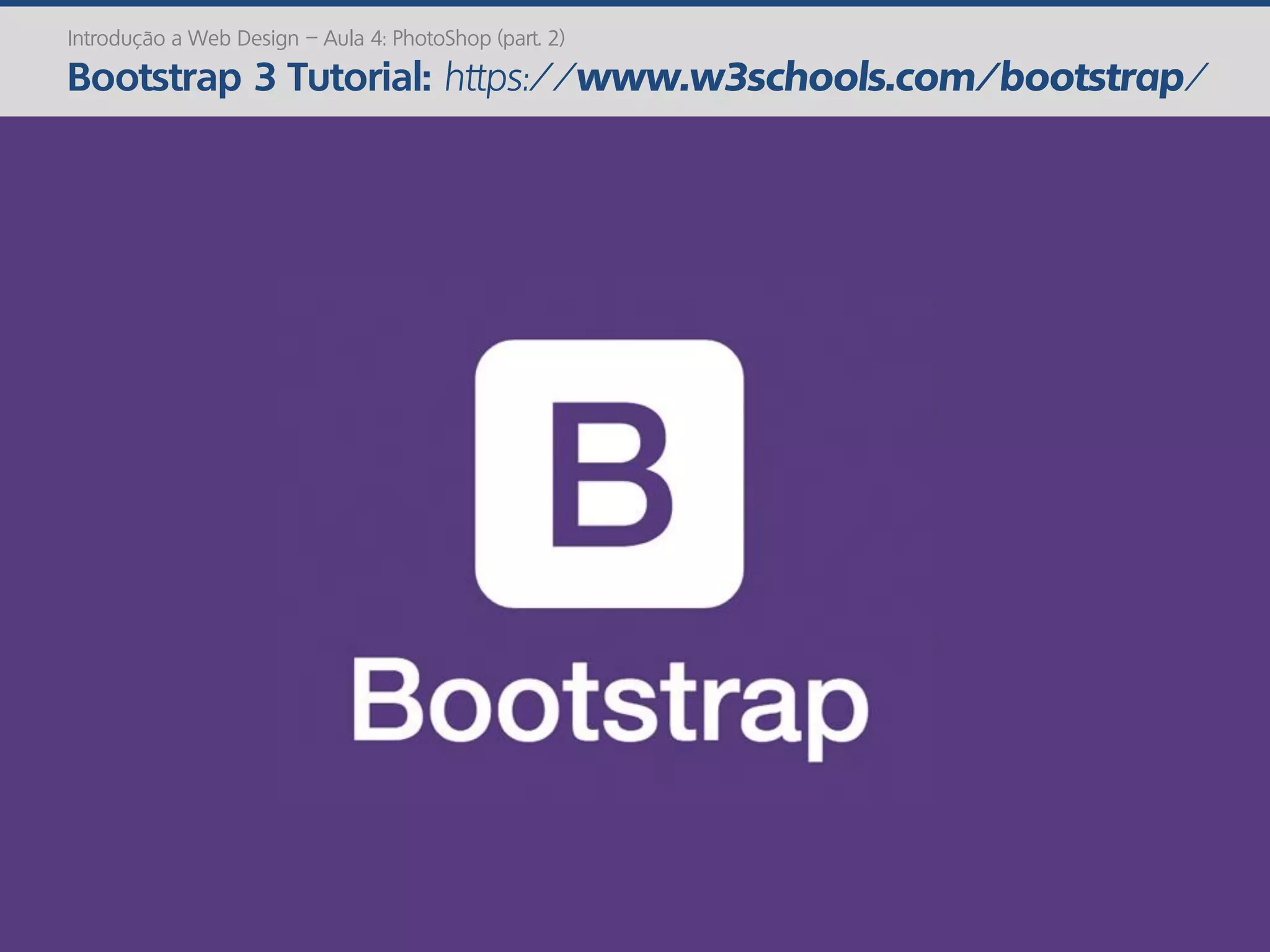 Introdução a Web Design – Aula 4: PhotoShop (part. 2)
Bootstrap 3 Tutorial: https://www.w3schools.com/bootstrap/
 