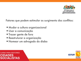 Fatores que podem estimular os surgimento dos conﬂitos:
•Mudar a cultura organizacional
•Usar a comunicação
•Trazer gente de fora
•Reestruturar a organização
•Nomear um advogado do diabo
 