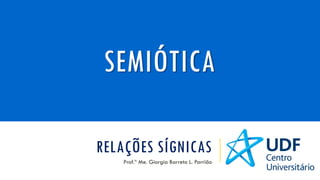 RELAÇÕES SÍGNICAS
Prof.ª Me. Giorgia Barreto L. Parrião
SEMIÓTICA