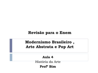 Revisão para o Enem
Modernismo Brasileiro ,
Arte Abstrata e Pop Art
Aula 4
História da Arte
Profº Bim
 
