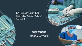 PROFESSORA
MORGANA TELES
ENFERMAGEM EM
CENTRO CIRURGICO
AULA 4
 