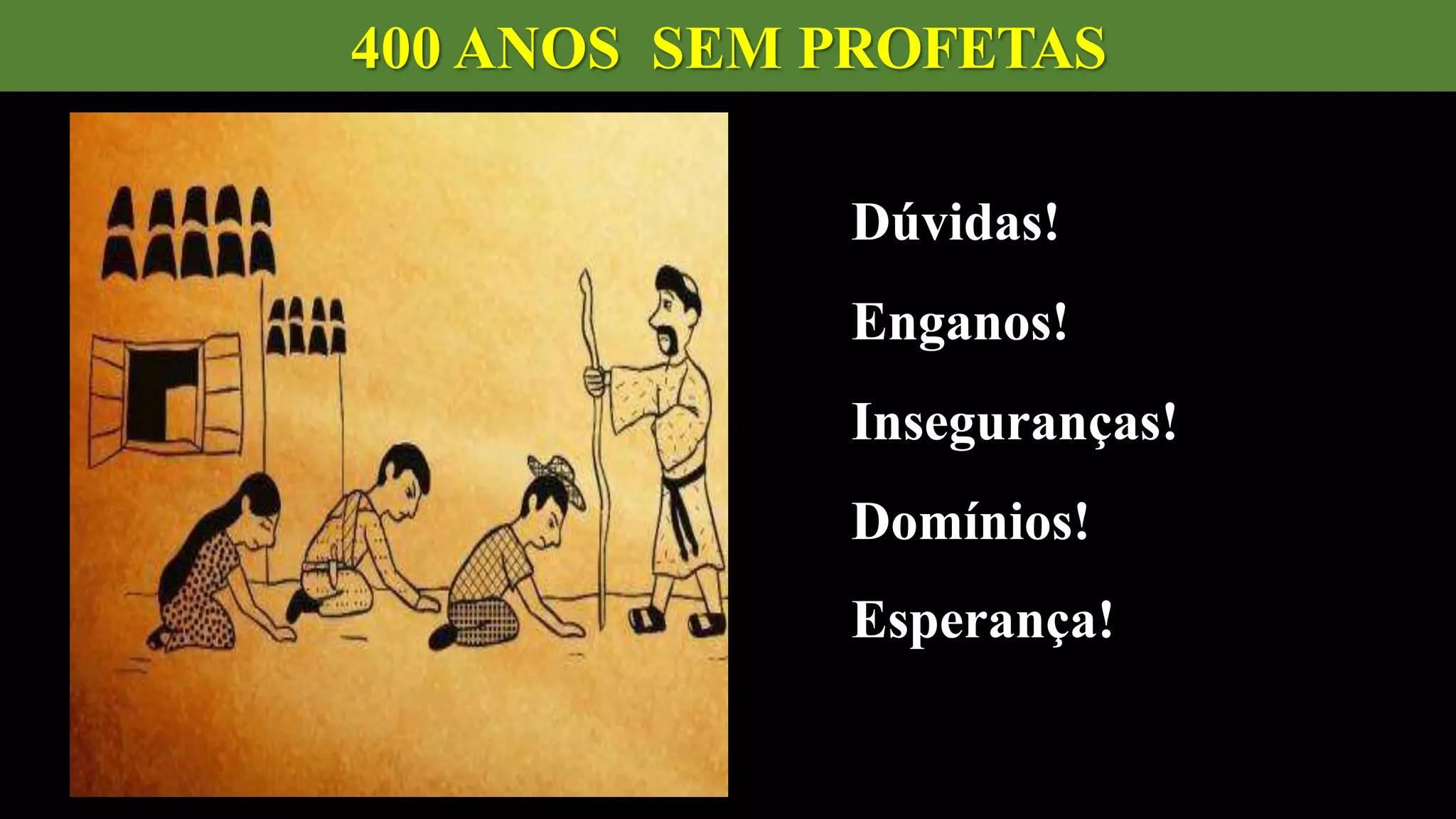400 ANOS SEM PROFETAS
Dúvidas!
Enganos!
Inseguranças!
Domínios!
Esperança!
 