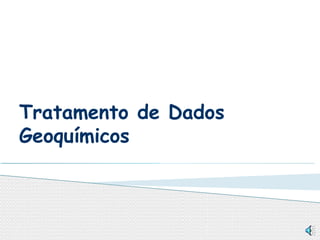 Tratamento de Dados
Geoquímicos
 