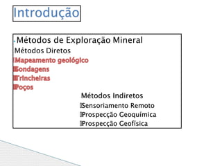 ⦁ Métodos de Exploração Mineral
◦Métodos Diretos
🞄
◦Métodos Indiretos
🞄Sensoriamento Remoto
🞄Prospecção Geoquímica
🞄Prospecção Geofísica
Introdução
 