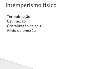 ⦁ Termofracção
⦁ Gelifracção
⦁ Cristalização de sais
⦁ Alívio de pressão
Intemperismo físico
 