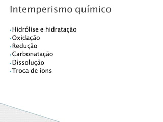 ⦁ Hidrólise e hidratação
⦁ Oxidação
⦁ Redução
⦁ Carbonatação
⦁ Dissolução
⦁ Troca de íons
Intemperismo químico
 