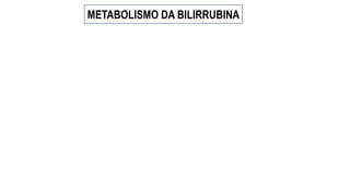 METABOLISMO DA BILIRRUBINA
 