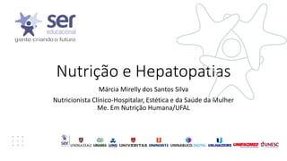 Nutrição e Hepatopatias
Márcia Mirelly dos Santos Silva
Nutricionista Clínico-Hospitalar, Estética e da Saúde da Mulher
Me. Em Nutrição Humana/UFAL
 