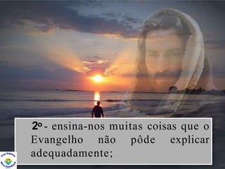 2o - ensina-nos muitas coisas que o
Evangelho não pôde explicar
adequadamente;
 