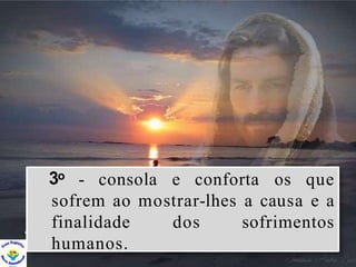 3o - consola e conforta os que
sofrem ao mostrar-lhes a causa e a
dos sofrimentos
finalidade
humanos.
 