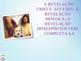 A REVELAÇÃO
CRISTÃ SUCEDEU À
REVELAÇÃO
MOSAICA; A
REVELAÇÃO
DOSESPÍRITOS VEIO
COMPLETÁ-LA.
 