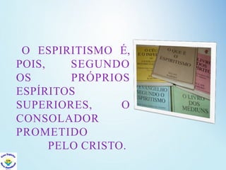 O ESPIRITISMO É,
POIS, SEGUNDO
OS PRÓPRIOS
ESPÍRITOS
SUPERIORES, O
CONSOLADOR
PROMETIDO
PELO CRISTO.
 