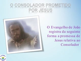 O Evangelho de João
registra da seguinte
forma a promessa de
Jesus relativa ao
Consolador:
 