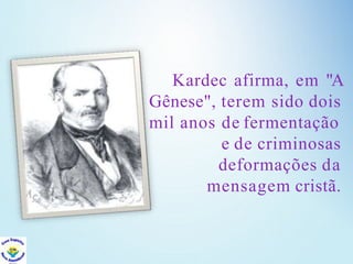 Kardec afirma, em "A
Gênese", terem sido dois
mil anos de fermentação
e de criminosas
deformações da
mensagem cristã.
 