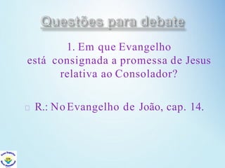 1. Em que Evangelho
está consignada a promessa de Jesus
relativa ao Consolador?
R.: NoEvangelho de João, cap. 14.
 