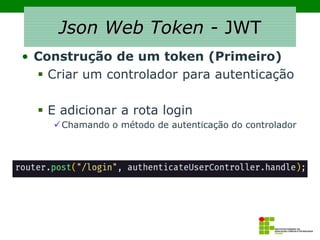 Json Web Token - JWT
• Construção de um token (Primeiro)
▪ Criar um controlador para autenticação
▪ E adicionar a rota login
✓Chamando o método de autenticação do controlador
 
