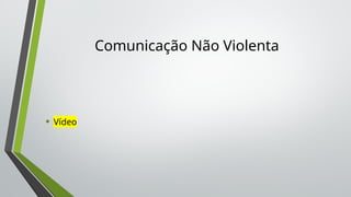 Comunicação Não Violenta
• Vídeo
 