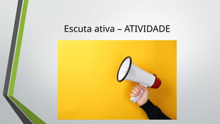 Escuta ativa – ATIVIDADE
 