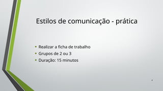 4
Estilos de comunicação - prática
• Realizar a ficha de trabalho
• Grupos de 2 ou 3
• Duração: 15 minutos
 
