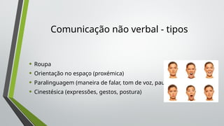 Comunicação não verbal - tipos
• Roupa
• Orientação no espaço (proxémica)
• Paralinguagem (maneira de falar, tom de voz, pausas)
• Cinestésica (expressões, gestos, postura)
 
