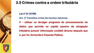 Leinº8.137/90 
Art.2°Constituicrimedamesmanatureza: 
V-utilizaroudivulgarprogramadeprocessamentodedadosquepermitaaosujeitopassivodaobrigaçãotributáriapossuirinformaçãocontábildiversadaquelaqueé,porlei,fornecidaàFazendaPública. 
3.5 Crimes contra a ordem tributária  