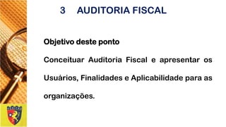 Objetivodesteponto 
ConceituarAuditoriaFiscaleapresentarosUsuários,FinalidadeseAplicabilidadeparaasorganizações. 
3AUDITORIA FISCAL  