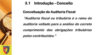 ConceituaçãodeAuditoriaFiscal 
“Auditoriafiscaloutributáriaéoramodaauditoriavoltadoparaaanálisedocorretocumprimentodasobrigaçõestributáriaspeloscontribuintes.” 
3.1 Introdução -Conceito  