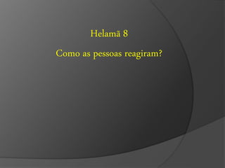 Helamã 8 
Como as pessoas reagiram? 
 