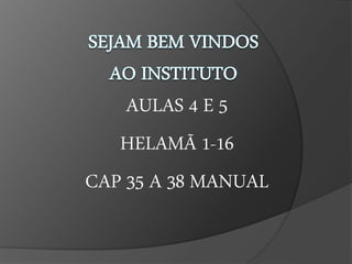 AULAS 4 E 5 
HELAMÃ 1-16 
CAP 35 A 38 MANUAL 
 