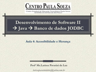 Desenvolvimento de Software II
 Java  Banco de dados JODBC

     Aula 4: Acessibilidade e Herança




        Profa Ms.Larissa Pavarini da Luz
          larissapavarinidaluz@yahoo.com.br
 