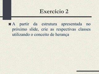 Exercício 2

A partir da estrutura apresentada no
próximo slide, crie as respectivas classes
utilizando o conceito de hera...