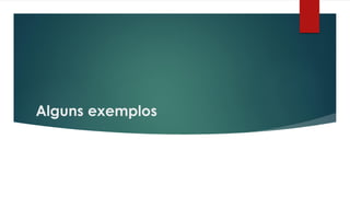 Alguns exemplos
 
