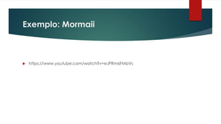 Exemplo: Mormaii
 https://www.youtube.com/watch?v=eJPRm6FMbVs
 