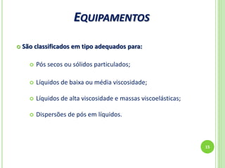 EQUIPAMENTOS
15
 São classificados em tipo adequados para:
 Pós secos ou sólidos particulados;
 Líquidos de baixa ou média viscosidade;
 Líquidos de alta viscosidade e massas viscoelásticas;
 Dispersões de pós em líquidos.
 