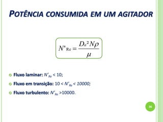 POTÊNCIA CONSUMIDA EM UM AGITADOR
36
 Fluxo laminar: N’Re < 10;
 Fluxo em transição: 10 < N’Re < 10000;
 Fluxo turbulento: N’Re >10000.

ND
N
a²
'Re 
 