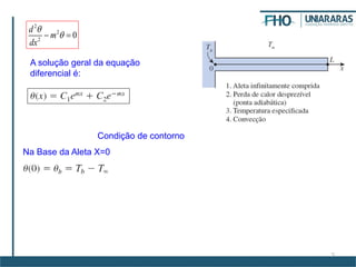 5
2
2
2
0
d
m
dx

 
A solução geral da equação
diferencial é:
Condição de contorno
Na Base da Aleta X=0
 
