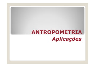 ANTROPOMETRIAANTROPOMETRIAANTROPOMETRIAANTROPOMETRIA
Aplicações
 