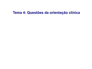 Tema 4: Questões da orientação clínica
 