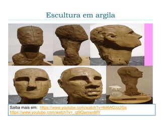 Escultura em argila
Saiba mais em: https://www.youtube.com/watch?v=6d6Af2zz2Gs
https://www.youtube.com/watch?v=_qt9QwmenMY
 