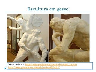 Escultura em gesso
Saiba mais em: https://www.youtube.com/watch?v=4op0_svoidQ
https://www.youtube.com/watch?v=-bazt9VshUY
 
