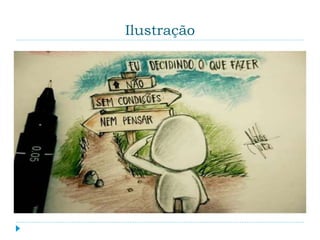 Ilustração
 Um tipo de desenho que pretende expressar alguma
informação, normalmente acompanhado de outras
mídias, como o texto.
 